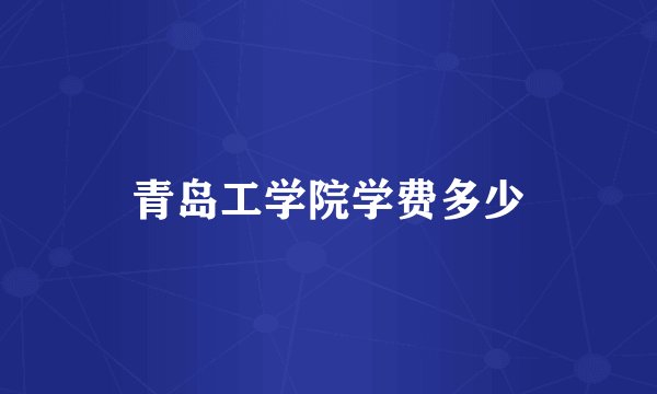 青岛工学院学费多少