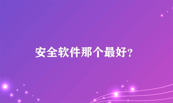 安全软件那个最好？