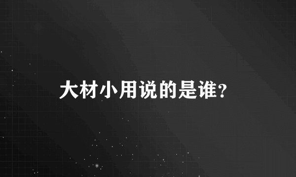 大材小用说的是谁？