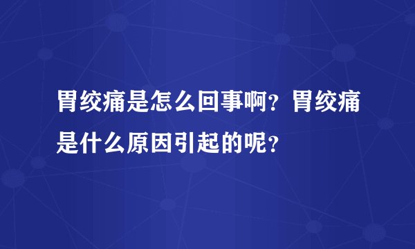胃绞痛是怎么回事啊？胃绞痛是什么原因引起的呢？