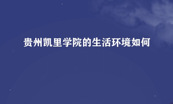 贵州凯里学院的生活环境如何