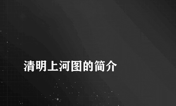 
清明上河图的简介

