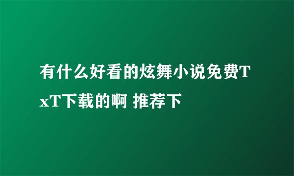 有什么好看的炫舞小说免费TxT下载的啊 推荐下
