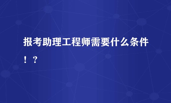 报考助理工程师需要什么条件！？