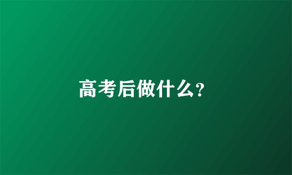 高考后做什么？