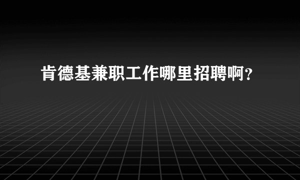 肯德基兼职工作哪里招聘啊？
