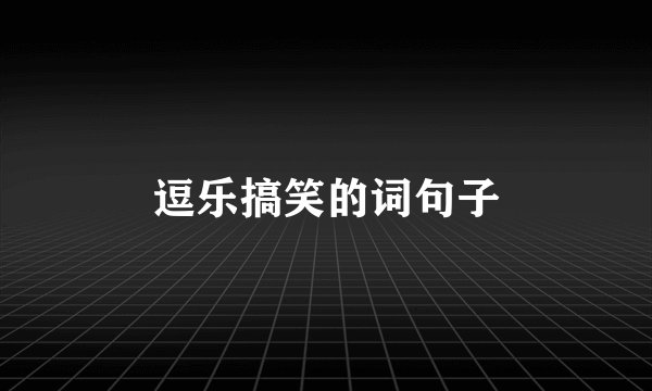 逗乐搞笑的词句子