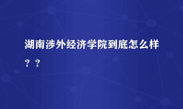 湖南涉外经济学院到底怎么样？？