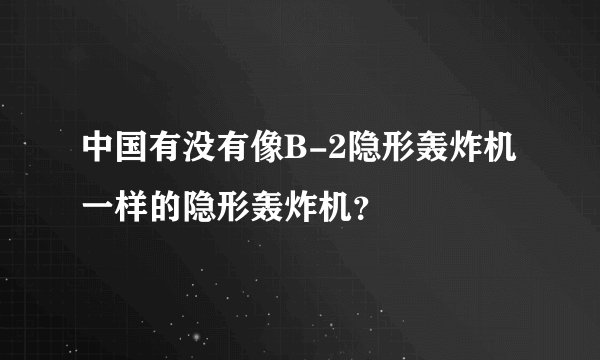 中国有没有像B-2隐形轰炸机一样的隐形轰炸机？