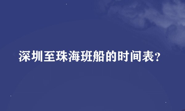 深圳至珠海班船的时间表？