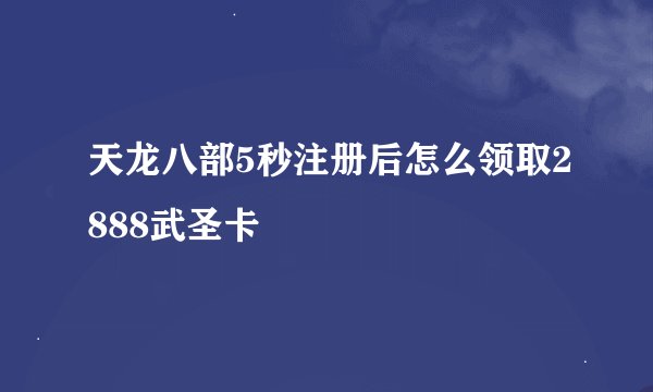 天龙八部5秒注册后怎么领取2888武圣卡