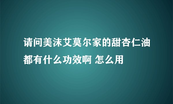 请问美沫艾莫尔家的甜杏仁油都有什么功效啊 怎么用