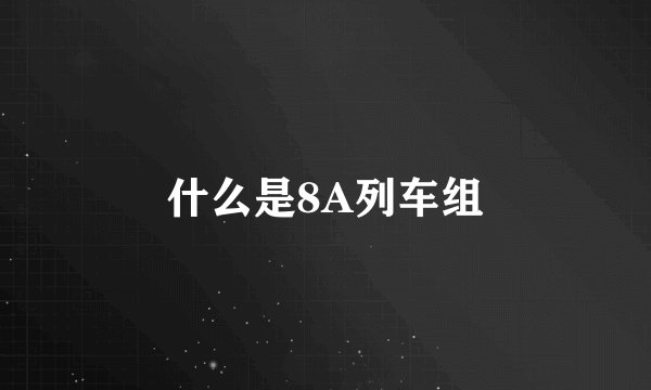 什么是8A列车组