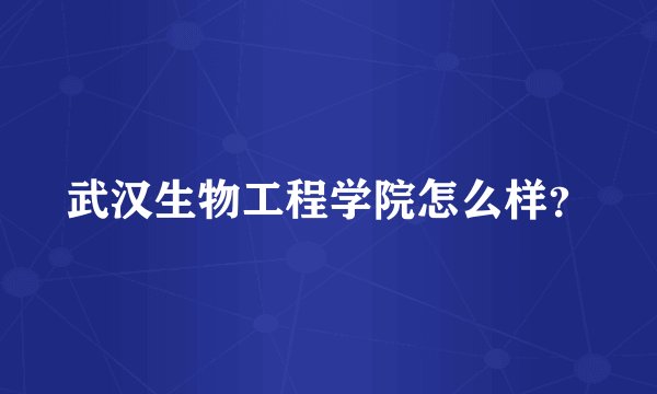 武汉生物工程学院怎么样？