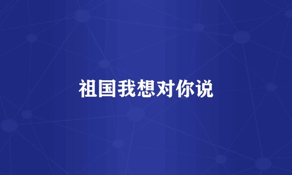 祖国我想对你说