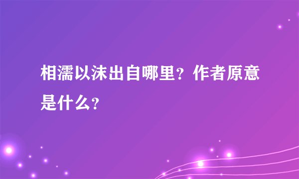 相濡以沫出自哪里？作者原意是什么？