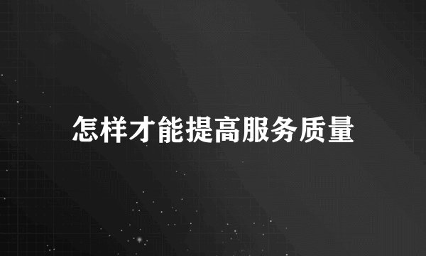 怎样才能提高服务质量