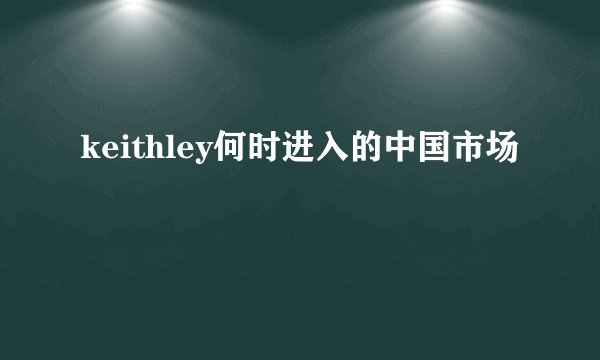 keithley何时进入的中国市场