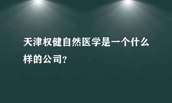 天津权健自然医学是一个什么样的公司？