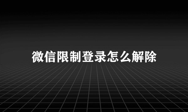微信限制登录怎么解除