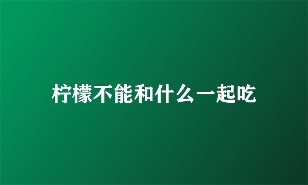 柠檬不能和什么一起吃
