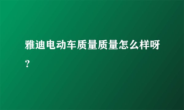 雅迪电动车质量质量怎么样呀？