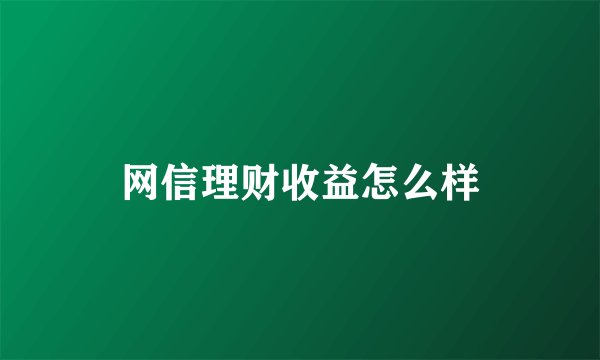 网信理财收益怎么样