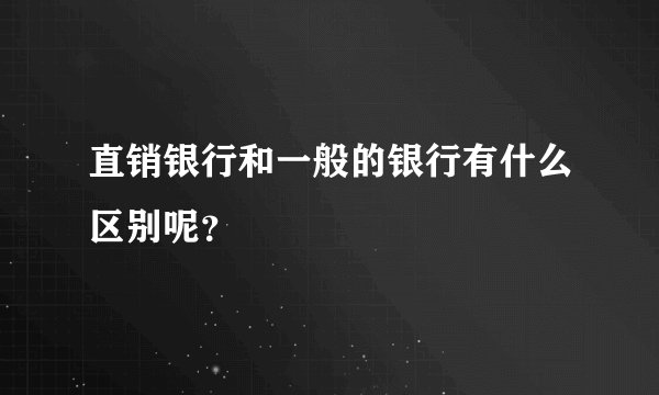 直销银行和一般的银行有什么区别呢？