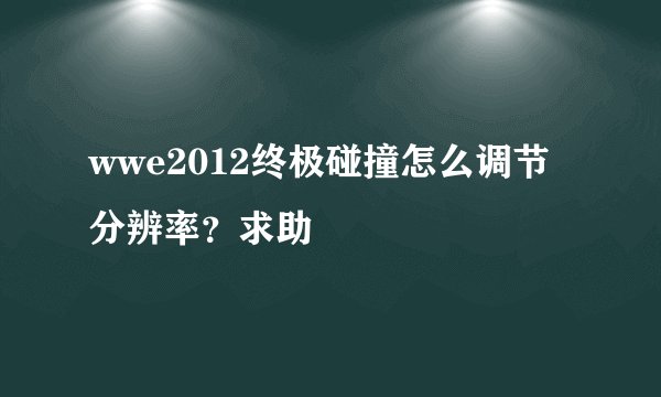 wwe2012终极碰撞怎么调节分辨率？求助