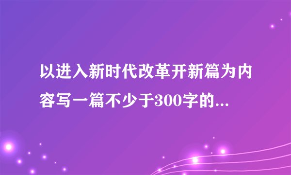 以进入新时代改革开新篇为内容写一篇不少于300字的作文一篇