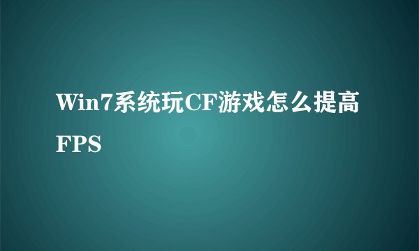 Win7系统玩CF游戏怎么提高FPS