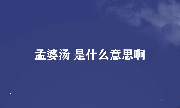 孟婆汤 是什么意思啊