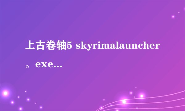 上古卷轴5 skyrimalauncher。exe 里面的选项和MOD载入都不能点怎么回事