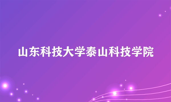 山东科技大学泰山科技学院