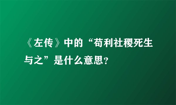《左传》中的“苟利社稷死生与之”是什么意思？