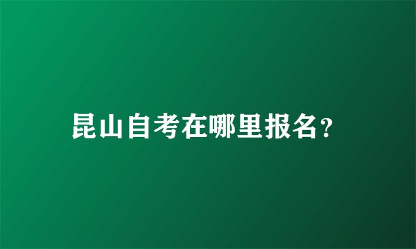 昆山自考在哪里报名？
