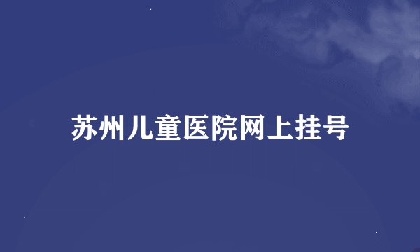苏州儿童医院网上挂号