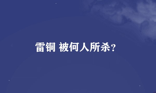 雷铜 被何人所杀？