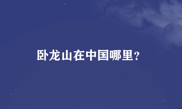 卧龙山在中国哪里？