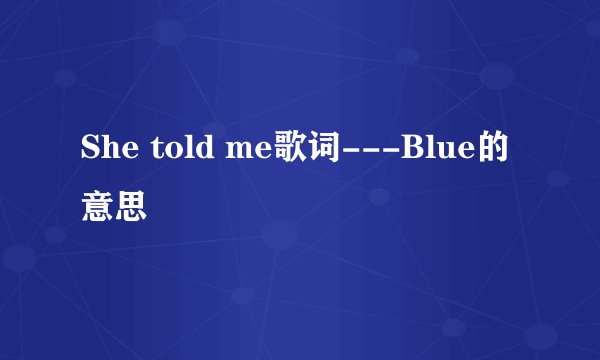 She told me歌词---Blue的意思