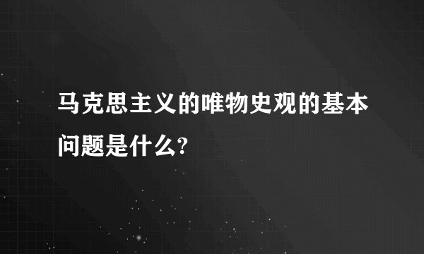 马克思主义的唯物史观的基本问题是什么?