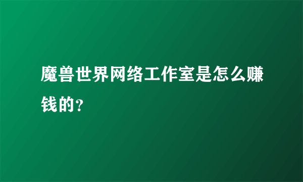 魔兽世界网络工作室是怎么赚钱的？