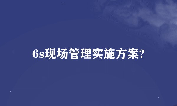 6s现场管理实施方案?