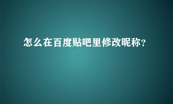 怎么在百度贴吧里修改昵称？