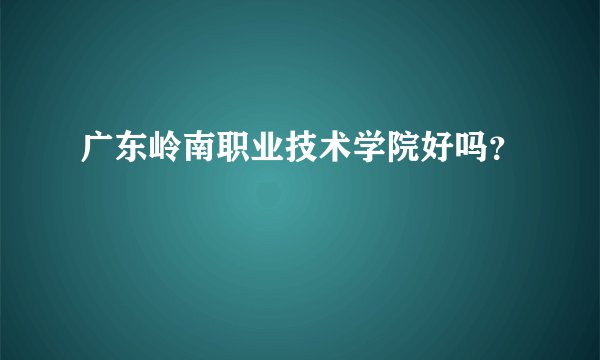 广东岭南职业技术学院好吗？