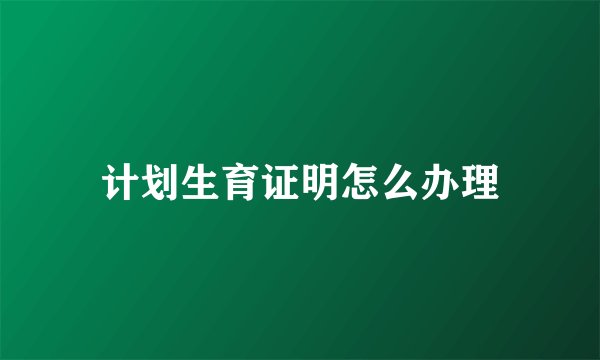 计划生育证明怎么办理