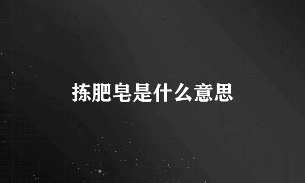 拣肥皂是什么意思