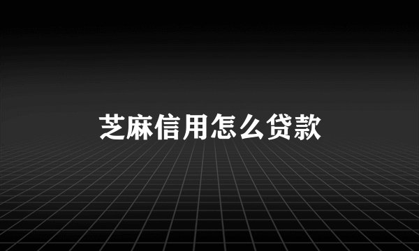 芝麻信用怎么贷款
