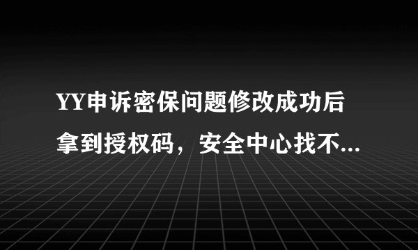YY申诉密保问题修改成功后拿到授权码，安全中心找不到用授权码修改密保问题啊，谁知道在哪？