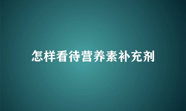 怎样看待营养素补充剂